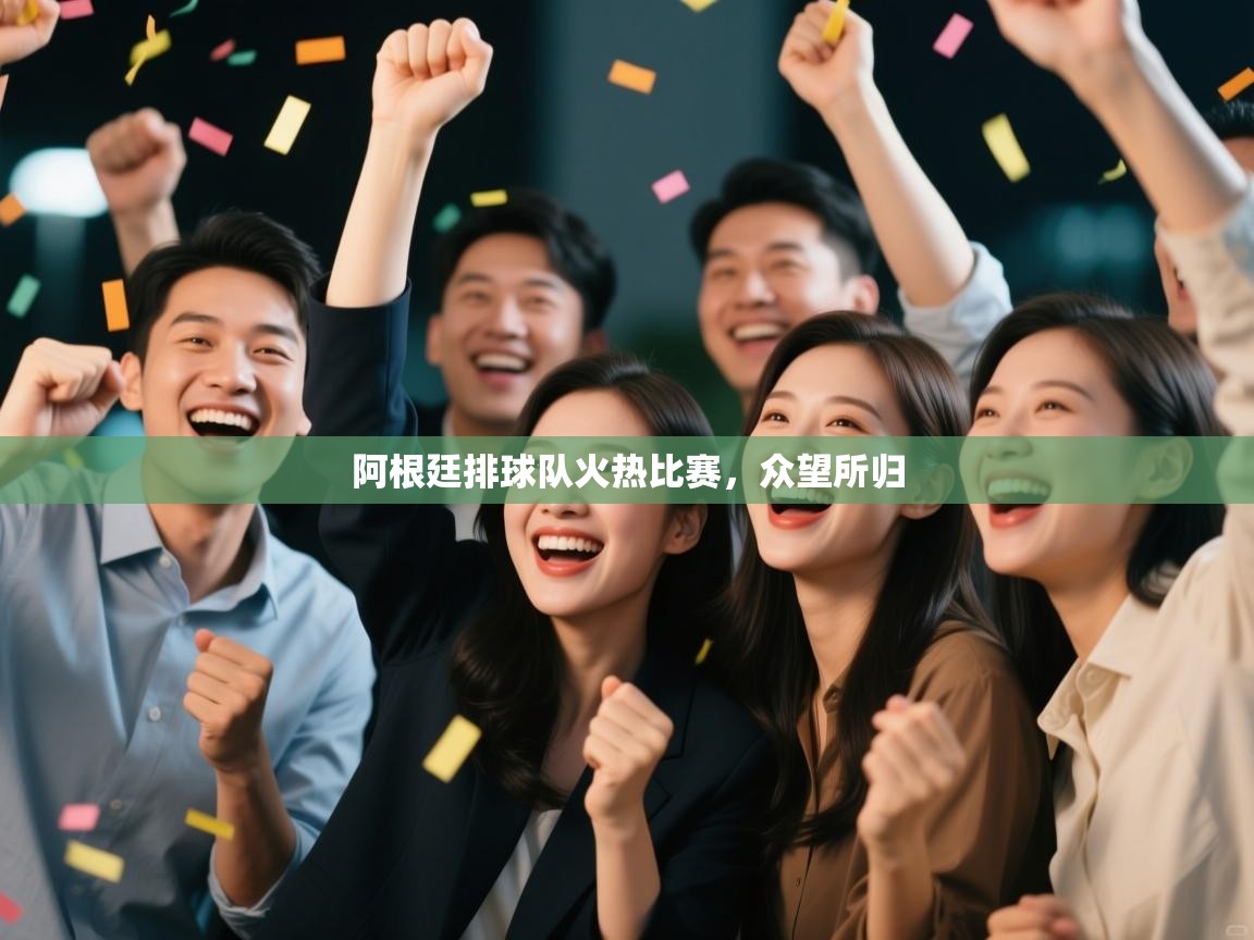 开云体育app官网下载地址-阿根廷排球队火热比赛,众望所归 第2张