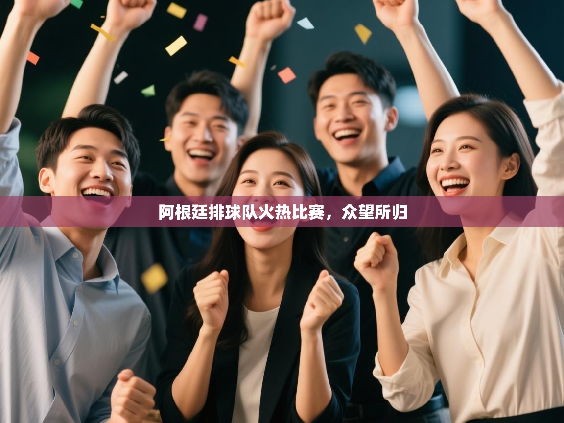 开云体育app官网下载地址-阿根廷排球队火热比赛,众望所归 第4张