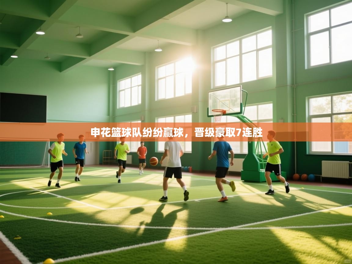 云开体育app网页版登录入口-申花篮球队纷纷赢球,晋级豪取7连胜 第3张