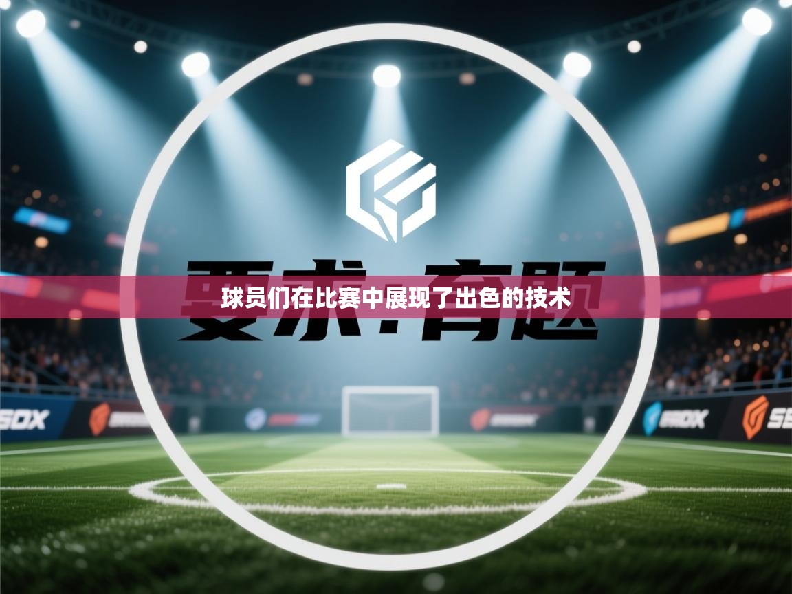 开云体育app网页版入口-球员们在比赛中展现了出色的技术 第1张