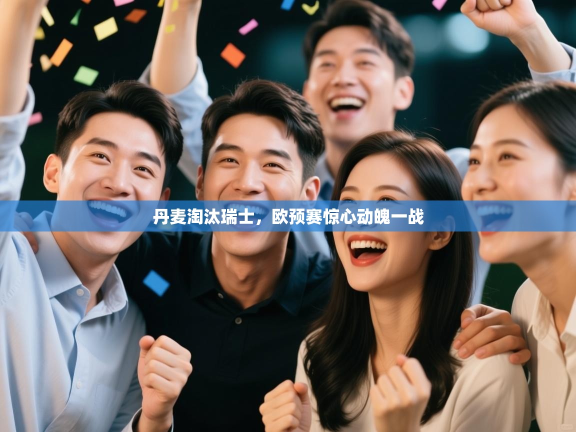 开云体育入口客服-丹麦淘汰瑞士,欧预赛惊心动魄一战 第4张