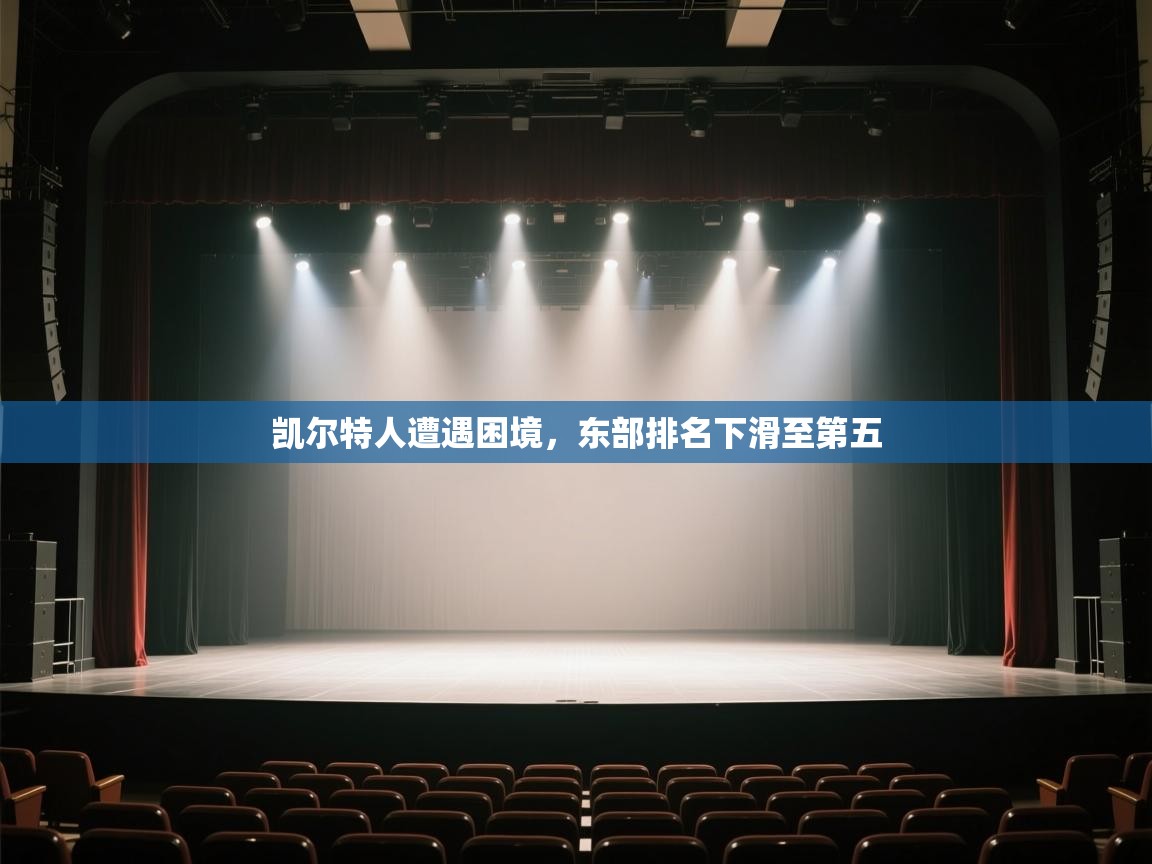 开云体育-凯尔特人遭遇困境，东部排名下滑至第五  第3张