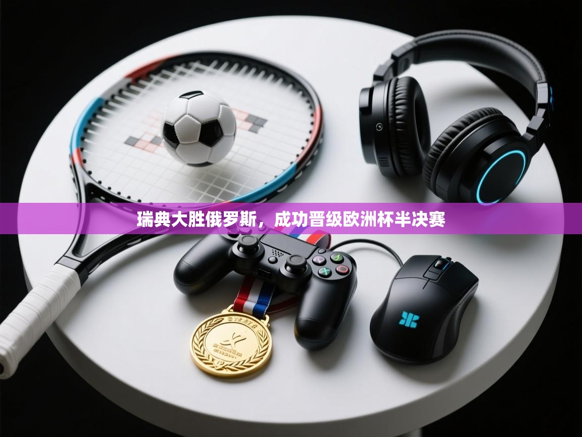 开云登录-瑞典大胜俄罗斯，成功晋级欧洲杯半决赛