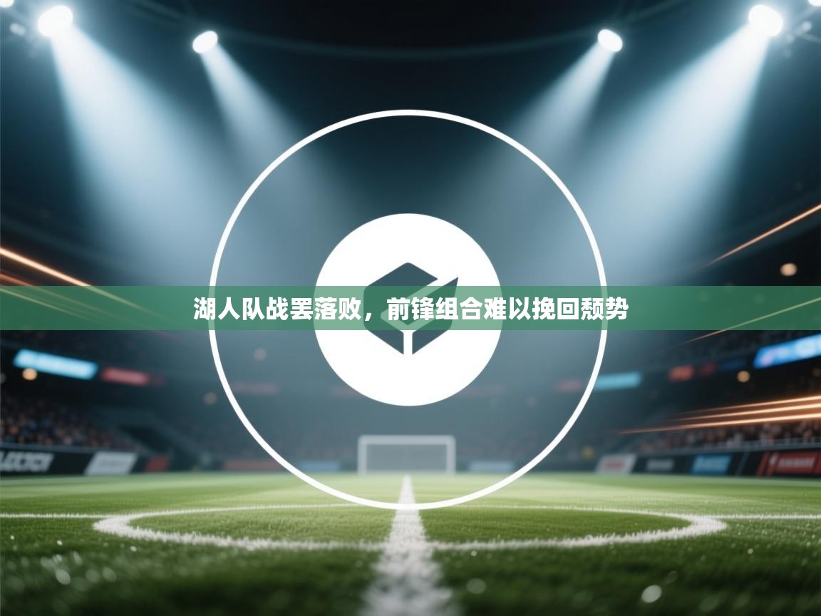 开云体育夜间模式开启-湖人队战罢落败,前锋组合难以挽回颓势 第4张