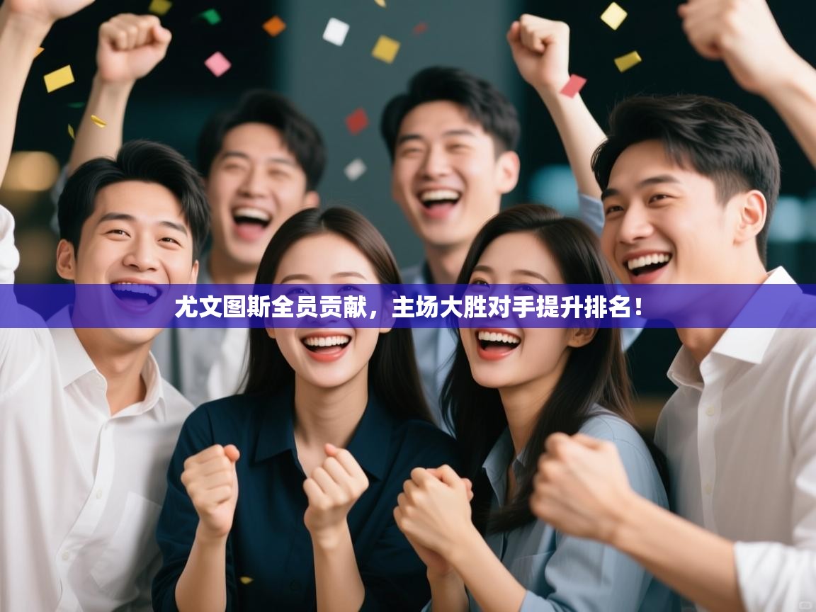 开云体育入口下载-尤文图斯全员贡献,主场大胜对手提升排名! 第3张