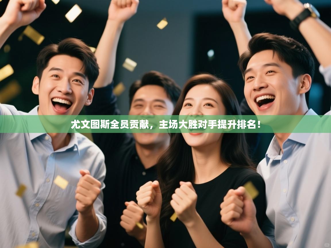 开云体育入口下载-尤文图斯全员贡献,主场大胜对手提升排名! 第4张