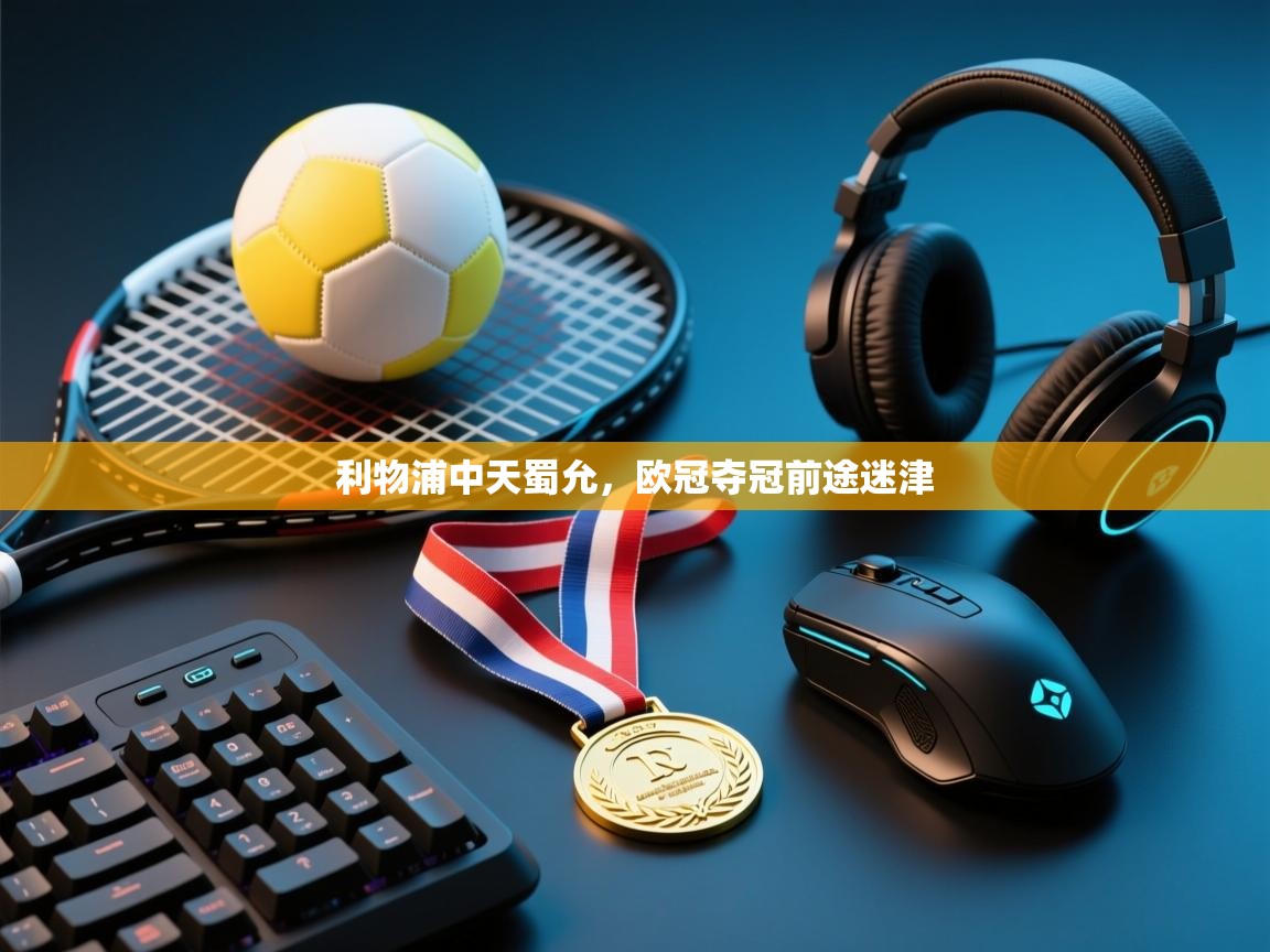 云开体育官方网站登录-利物浦中天蜀允，欧冠夺冠前途迷津