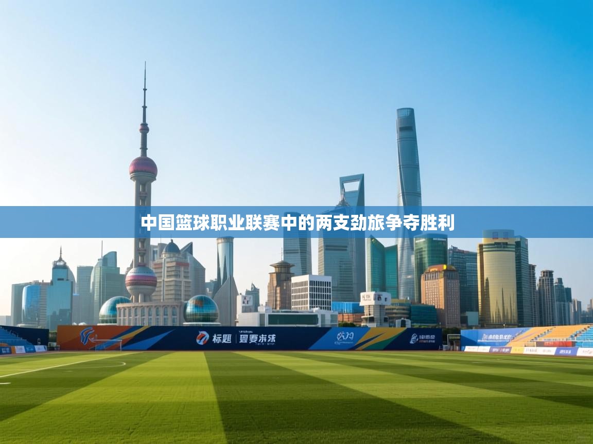 开运体育-中国篮球职业联赛中的两支劲旅争夺胜利 第1张