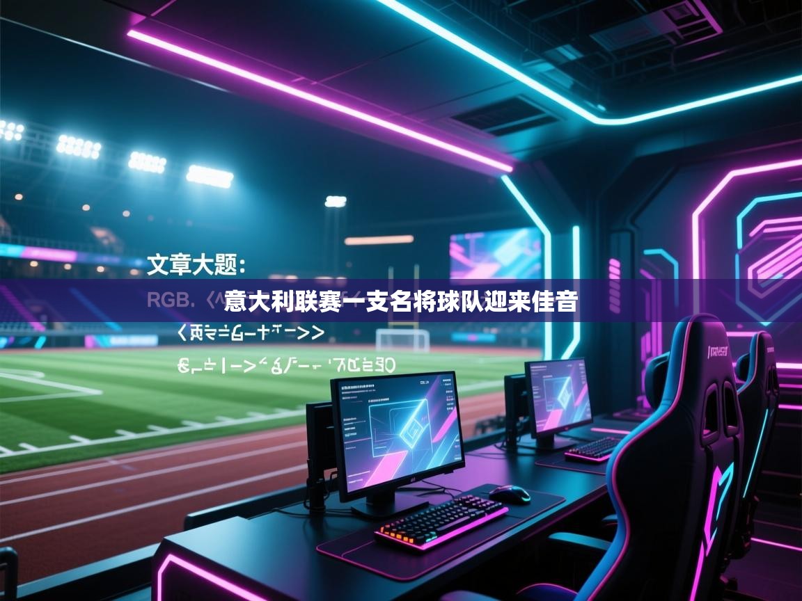 开云体育实名认证入口-意大利联赛一支名将球队迎来佳音  第3张