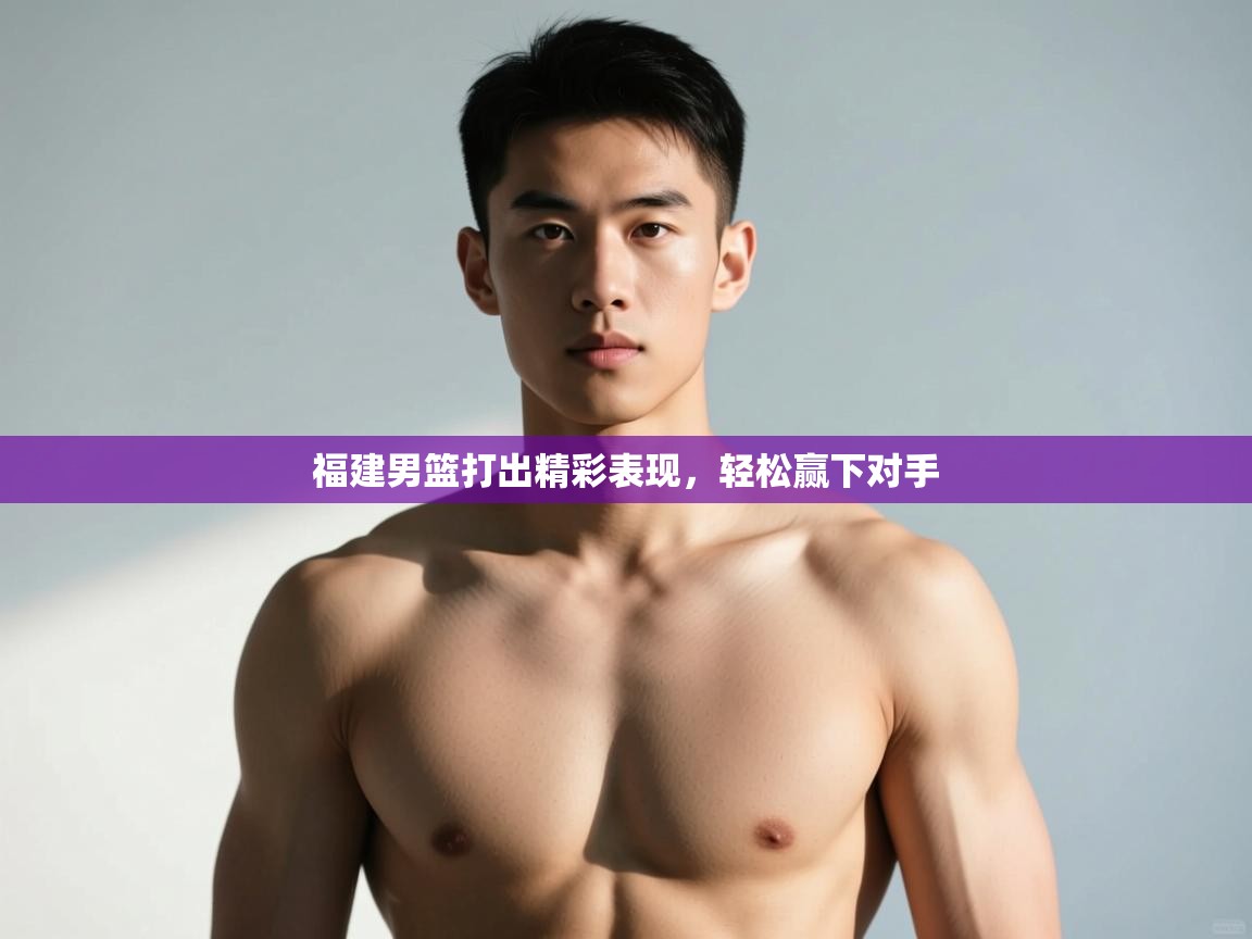 云开体育app官网登录入口-福建男篮打出精彩表现,轻松赢下对手 第1张