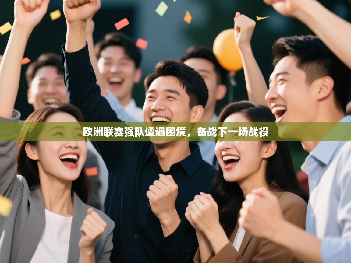 开云体育会员VIP开通-欧洲联赛强队遭遇困境，备战下一场战役