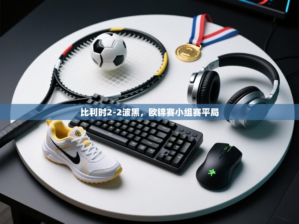 开运体育入口-比利时2-2波黑，欧锦赛小组赛平局  第4张