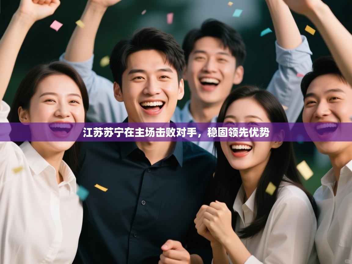 开云体育修改登录密码-江苏苏宁在主场击败对手，稳固领先优势  第3张