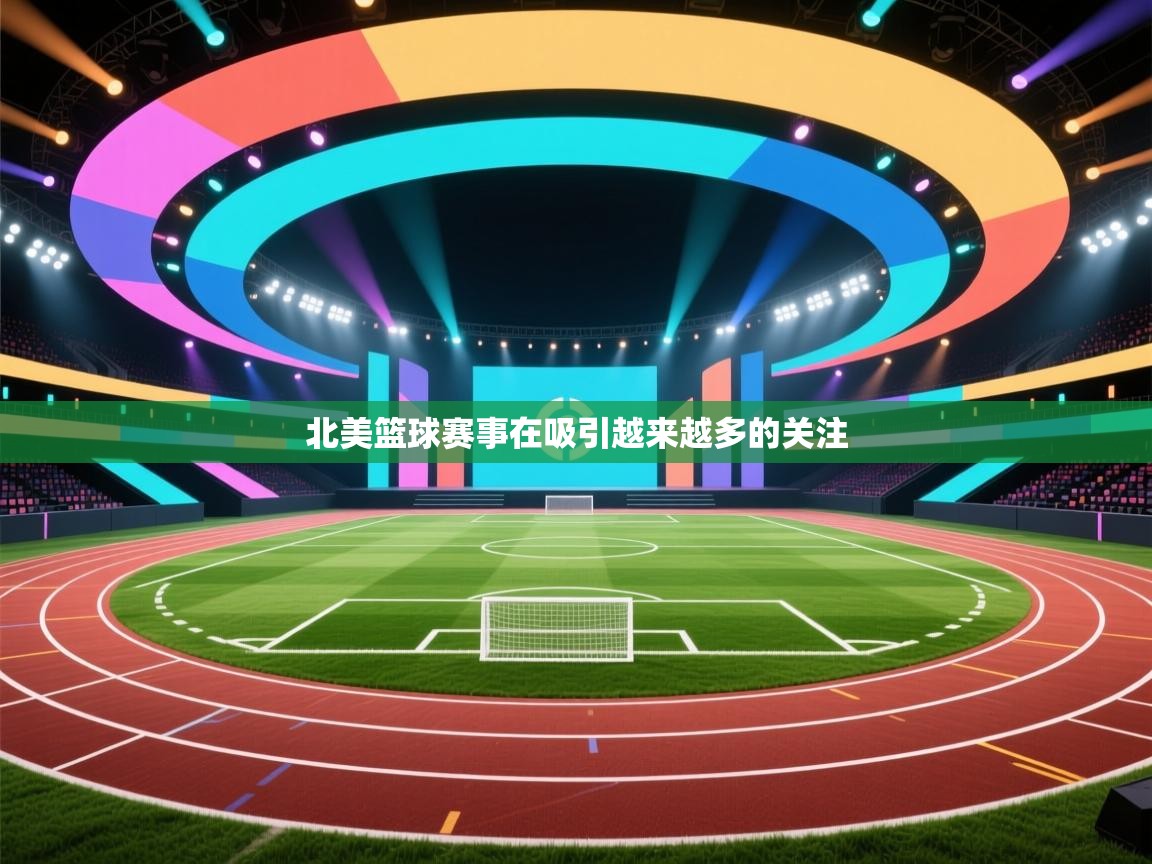 开云直播-北美篮球赛事在吸引越来越多的关注  第1张