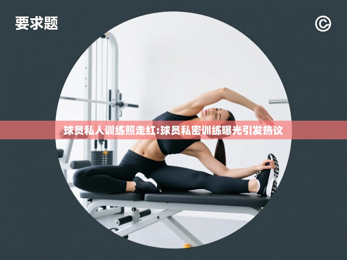 开云体育注册下载-球员私人训练照走红:球员私密训练曝光引发热议  第1张