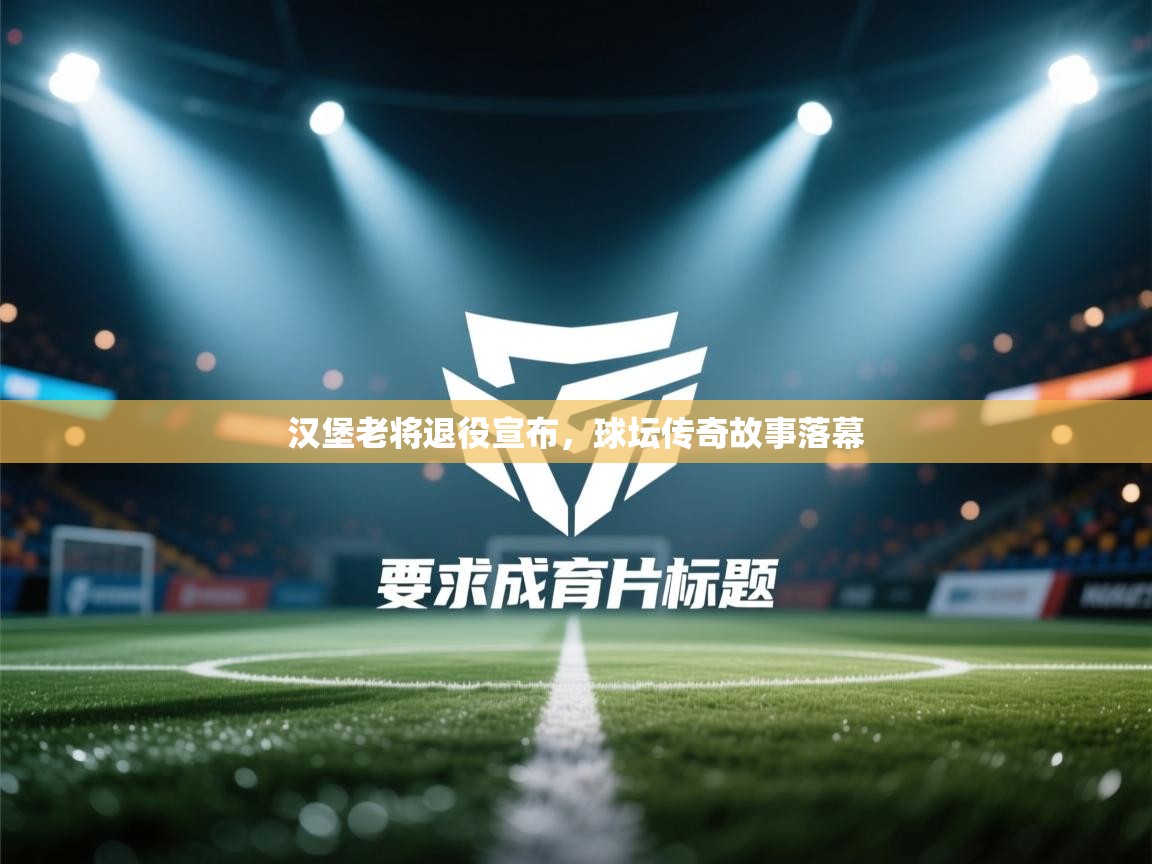 开云体育VIP权益说明-汉堡老将退役宣布,球坛传奇故事落幕 第2张