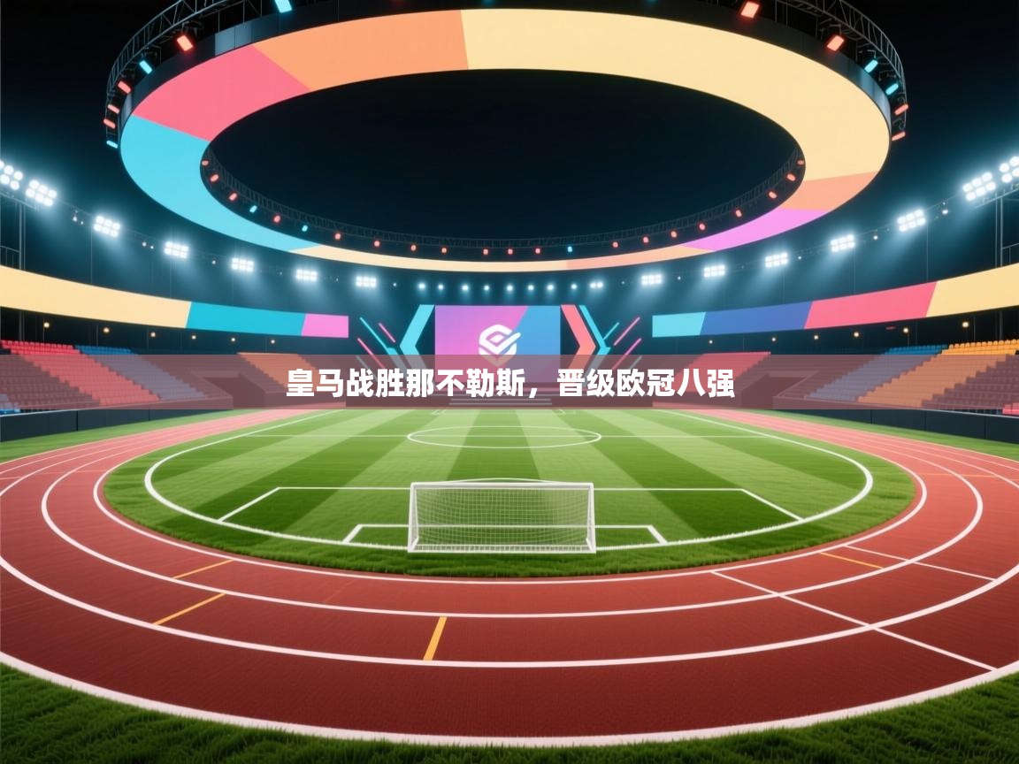开云体育入口客服-皇马战胜那不勒斯，晋级欧冠八强