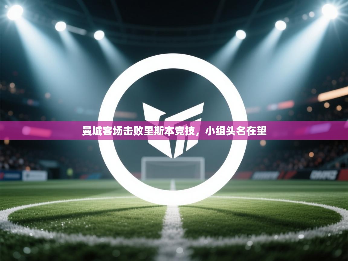 开云体育app在线-曼城客场击败里斯本竞技，小组头名在望