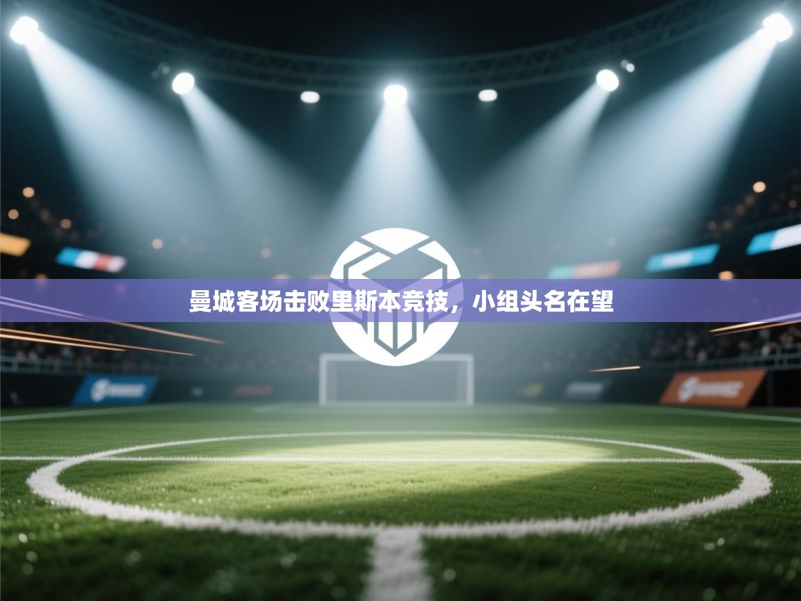 开云体育app在线-曼城客场击败里斯本竞技，小组头名在望  第2张