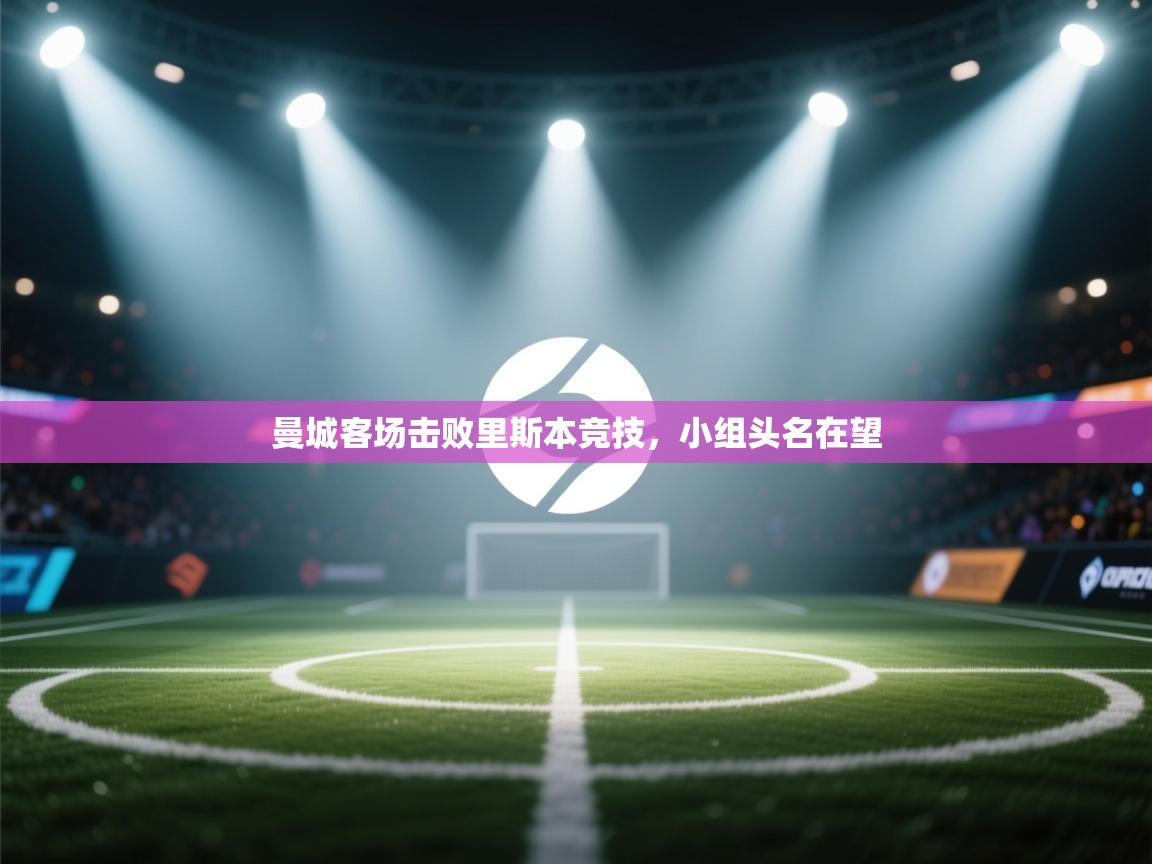 开云体育app在线-曼城客场击败里斯本竞技，小组头名在望  第3张