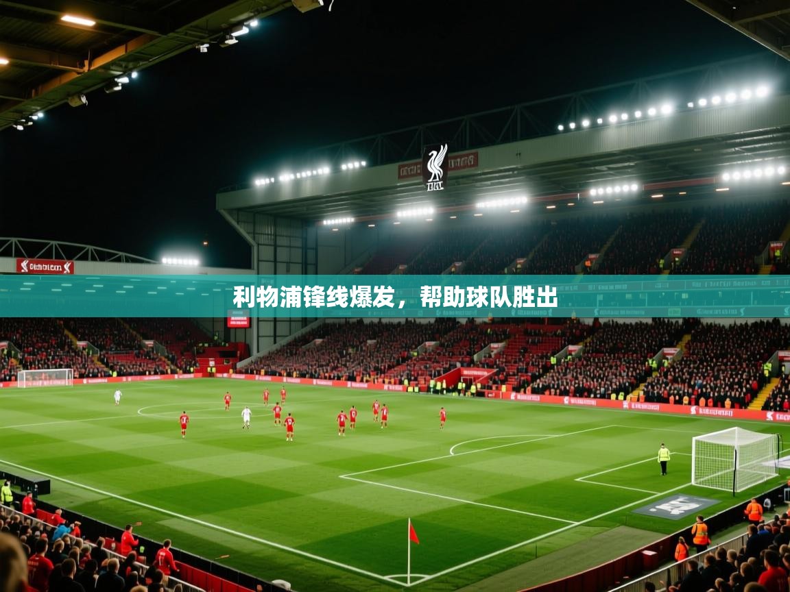 开云体育入口客服-利物浦锋线爆发,帮助球队胜出 第2张