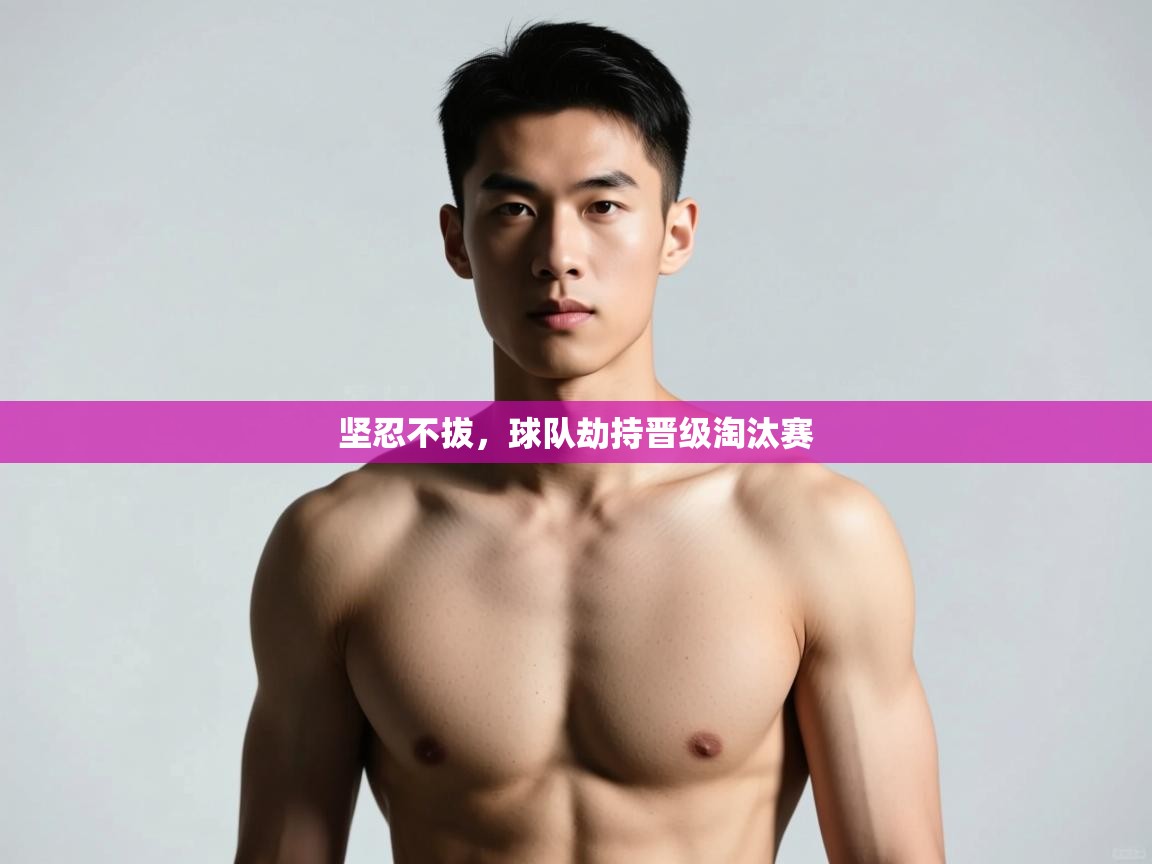 开云体育实名认证入口-坚忍不拔,球队劫持晋级淘汰赛 第3张