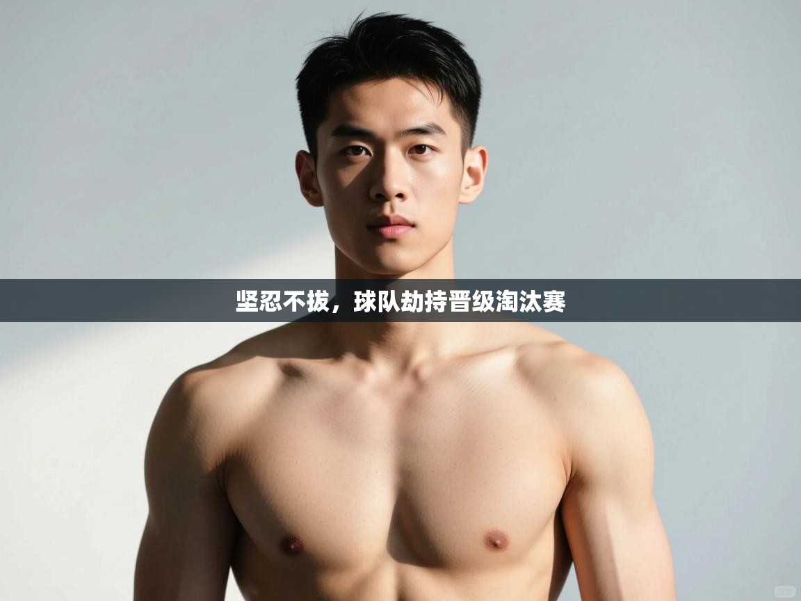 开云体育实名认证入口-坚忍不拔,球队劫持晋级淘汰赛 第4张
