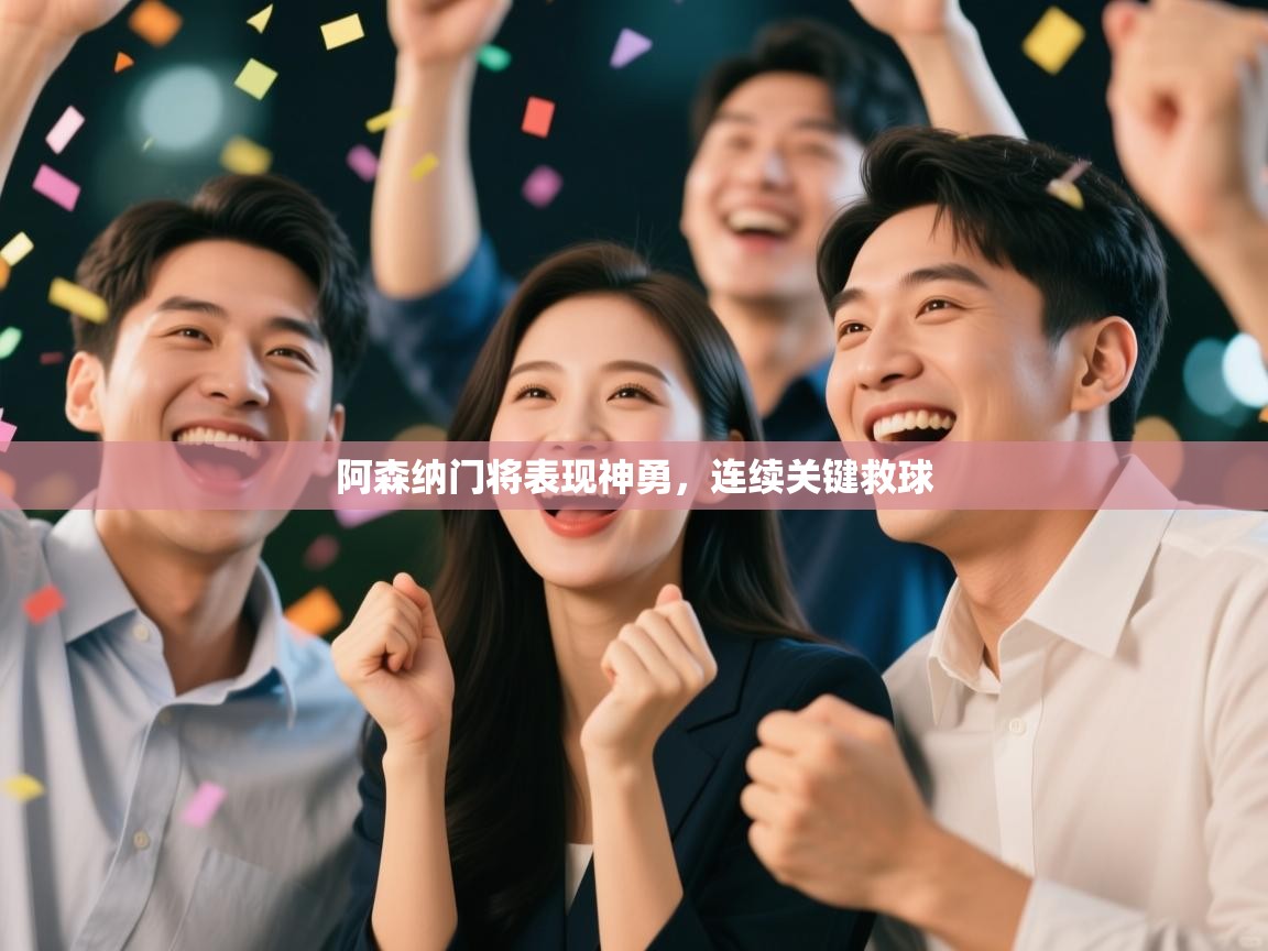 开云体育app网页版入口-阿森纳门将表现神勇，连续关键救球  第2张