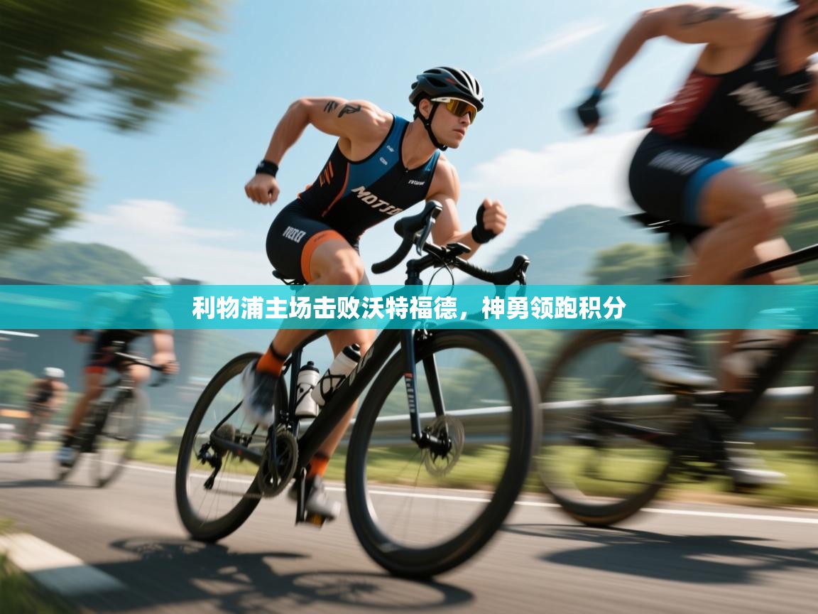 开云体育入口下载-利物浦主场击败沃特福德，神勇领跑积分  第4张