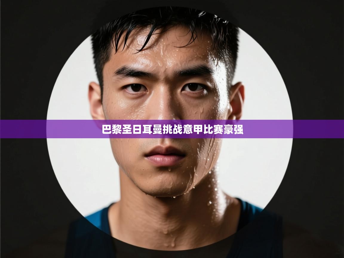 开云体育app下载链接-巴黎圣日耳曼挑战意甲比赛豪强  第4张