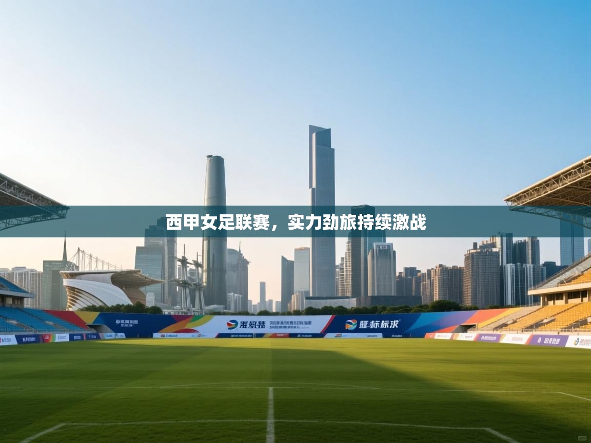 开云体育在线入口-西甲女足联赛，实力劲旅持续激战  第1张