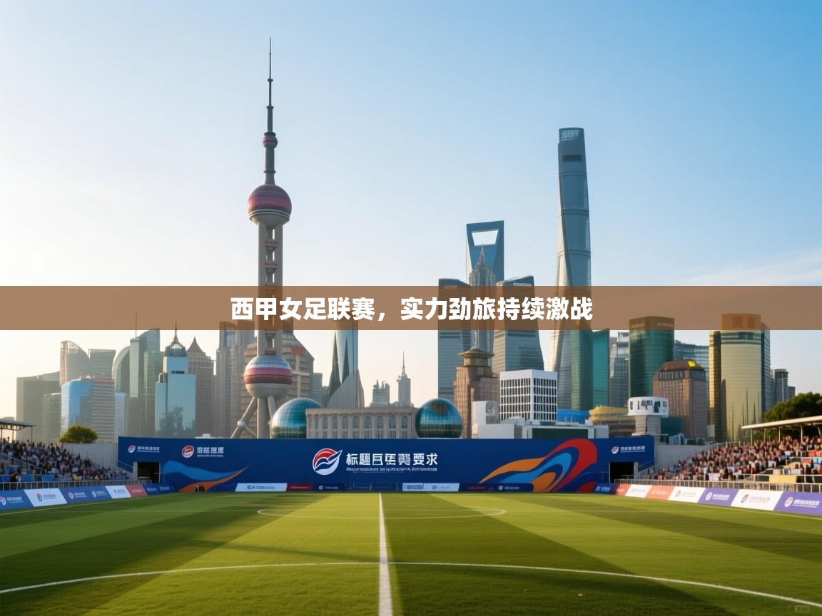 开云体育在线入口-西甲女足联赛，实力劲旅持续激战  第3张