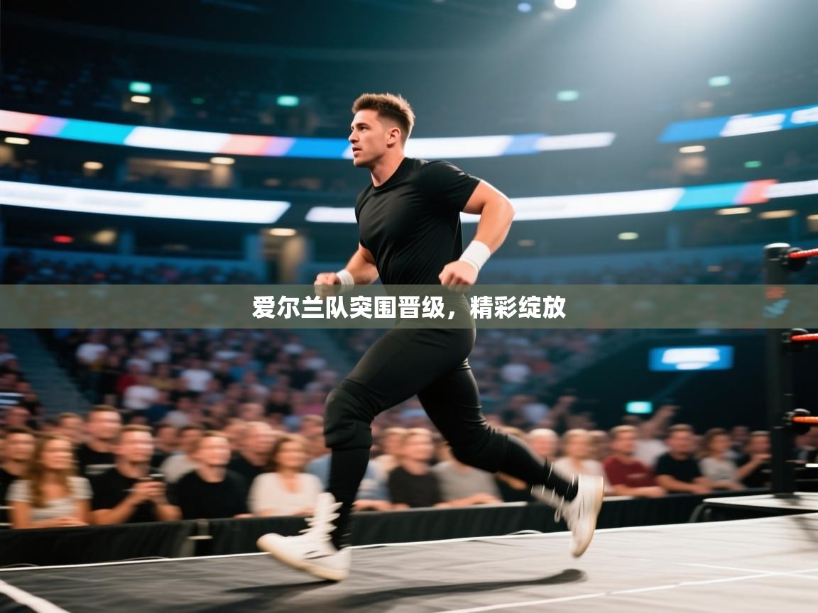 开云体育app官网-爱尔兰队突围晋级,精彩绽放 第1张