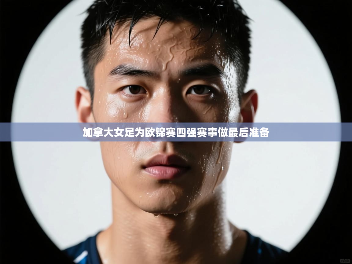 开云体育实名认证入口-加拿大女足为欧锦赛四强赛事做最后准备  第3张