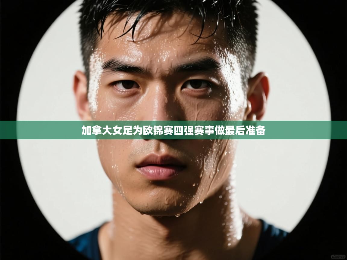 开云体育实名认证入口-加拿大女足为欧锦赛四强赛事做最后准备  第2张