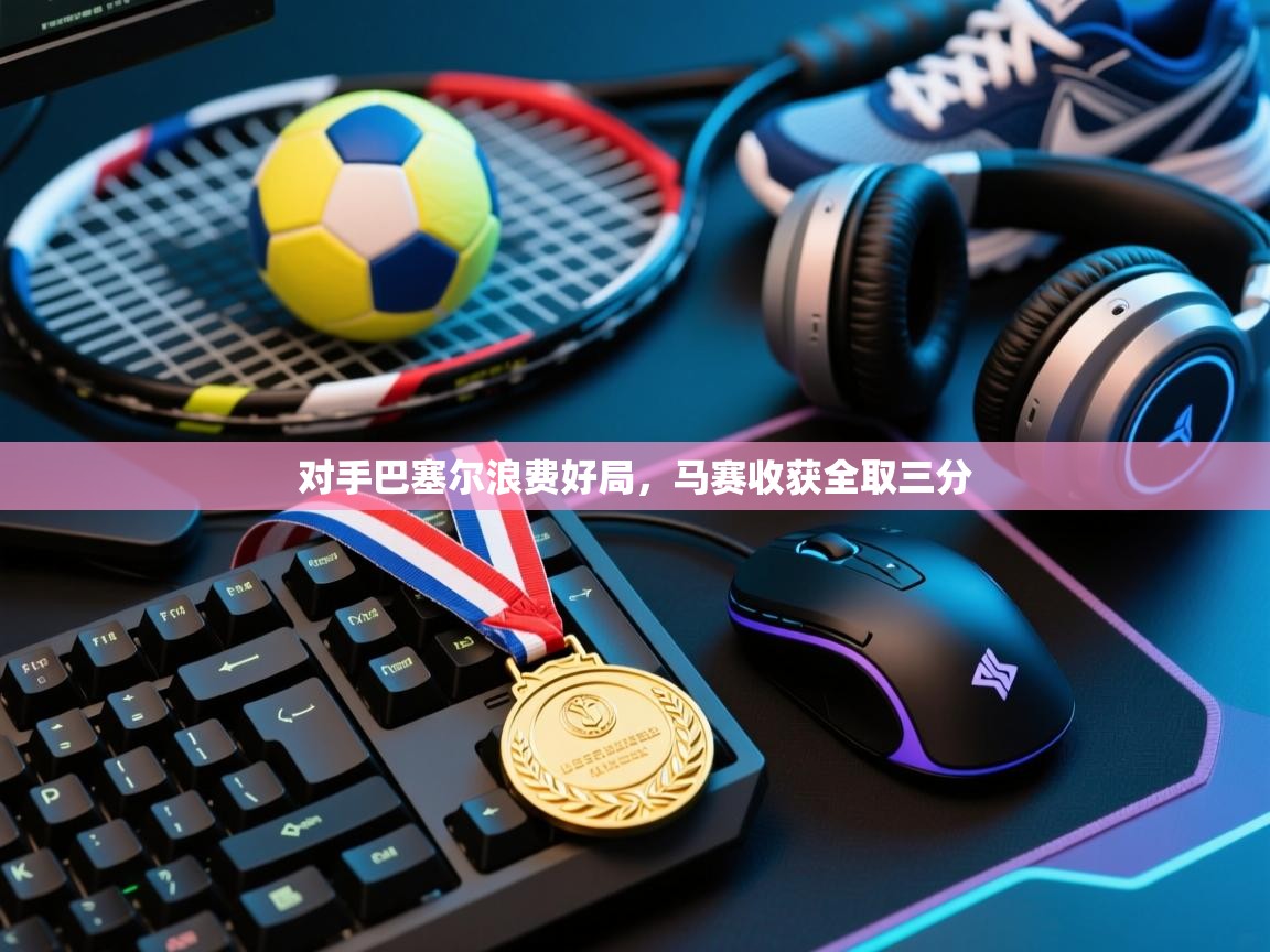 -对手巴塞尔浪费好局，马赛收获全取三分  第1张