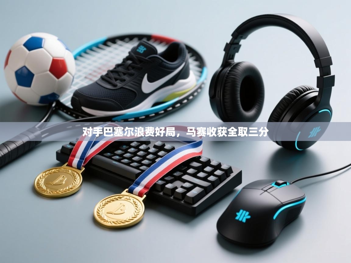 -对手巴塞尔浪费好局，马赛收获全取三分  第3张