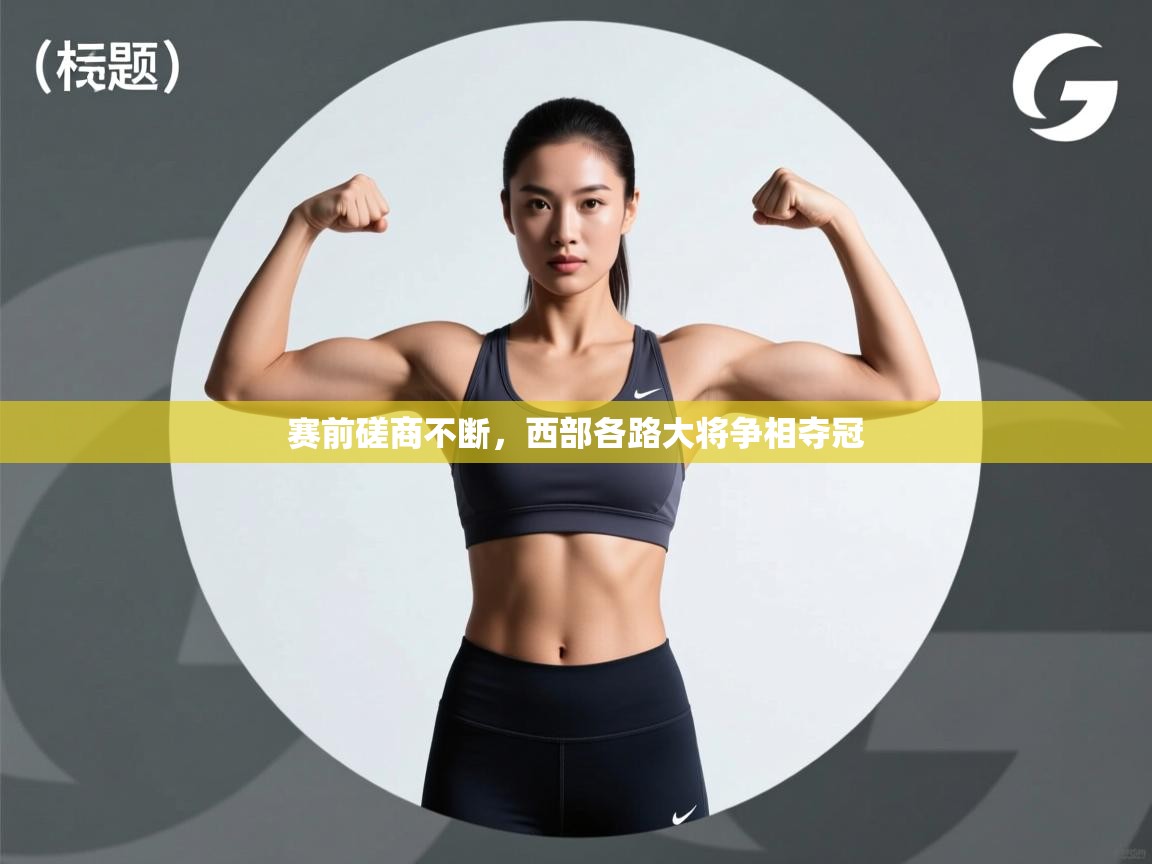 开云·体育app中国官方网站-赛前磋商不断，西部各路大将争相夺冠
