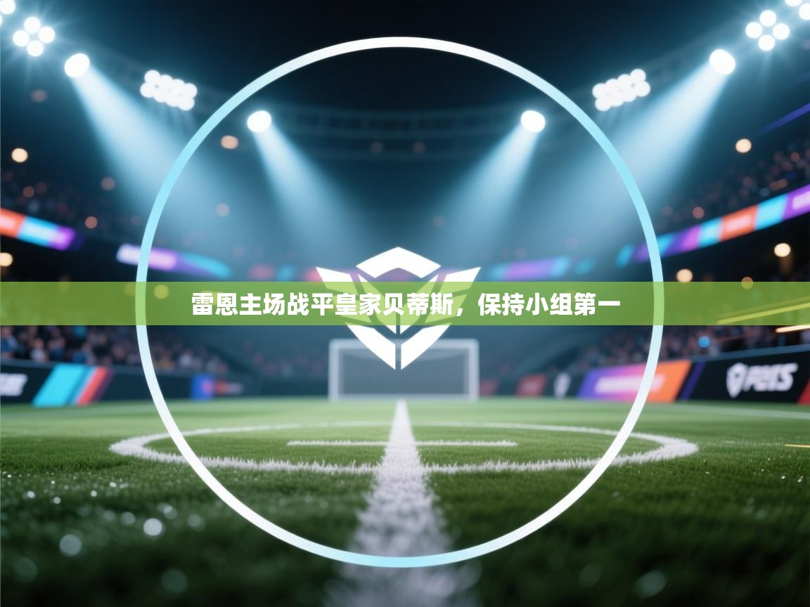 开云体育在线登录-雷恩主场战平皇家贝蒂斯,保持小组第一 第2张