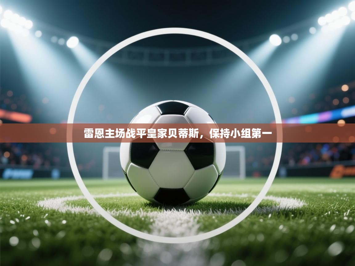 开云体育在线登录-雷恩主场战平皇家贝蒂斯,保持小组第一 第3张