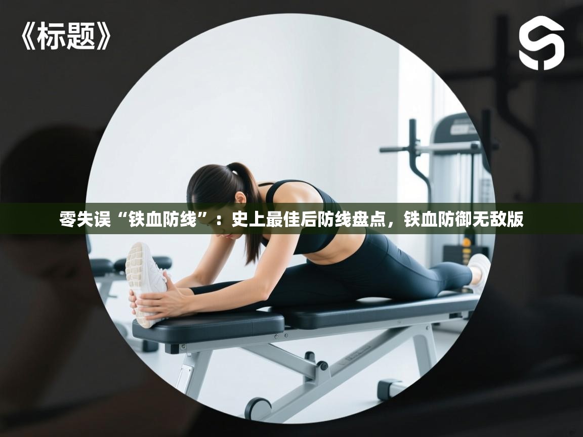 开云体育极速下载镜像-零失误“铁血防线”:史上最佳后防线盘点,铁血防御无敌版 第3张